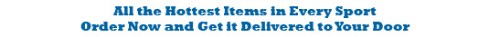 All the hottest items in every sport.  Order now and get it delived to your door.